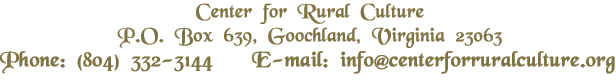 Center for Rural Culture P.O. Box 639 Goochland, Virginia 23063 Phone: (804) 332-3144 E-mail: info@centerforruralculture.org
